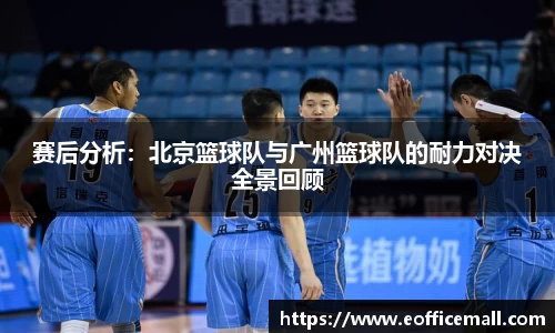 赛后分析：北京篮球队与广州篮球队的耐力对决全景回顾