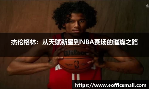 杰伦格林：从天赋新星到NBA赛场的璀璨之路