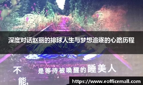 深度对话赵丽的排球人生与梦想追逐的心路历程