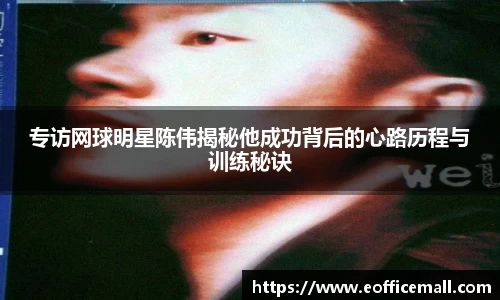 专访网球明星陈伟揭秘他成功背后的心路历程与训练秘诀