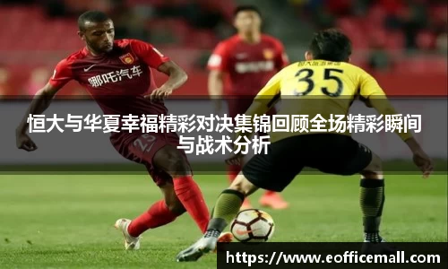恒大与华夏幸福精彩对决集锦回顾全场精彩瞬间与战术分析