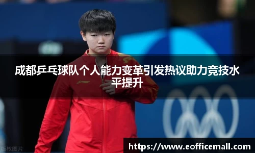 成都乒乓球队个人能力变革引发热议助力竞技水平提升