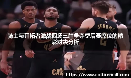 骑士与开拓者激战四场三胜争夺季后赛席位的精彩对决分析