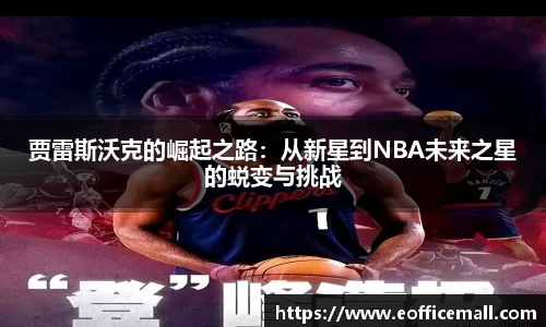 贾雷斯沃克的崛起之路：从新星到NBA未来之星的蜕变与挑战
